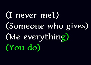 (I never met)
(Someone who gives)

(Me everything)
(You do)