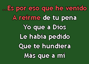 ..Es por eso que he venido
A reirme de tu pena
Yo que a Dios
Le habia pedido
Que te hundiera
M35 que a mi