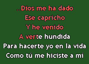 ..Dios me ha dado
Ese capricho
Y he venido
A verte hundida
Para hacerte yo en la Vida
Como tL'I me hiciste a mi