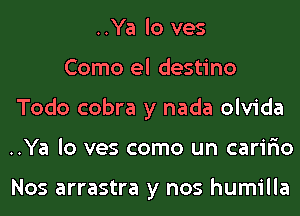 ..Ya lo ves
Como el destino
Todo cobra y nada olvida
..Ya lo ves como un carir'io

Nos arrastra y nos humilla