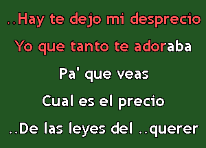 ..Hay te dejo mi desprecio
Yo que tanto te adoraba
Pa' que veas
Cual es el precio

..De las leyes del ..querer