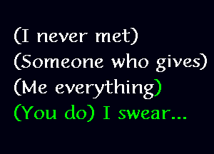 (I never met)
(Someone who gives)

(Me everything)
(You do) I swear...