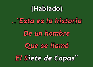 (Hablado)
..Esta es (a historic

De un hombre

Que se Hamci
El Siete de Copas