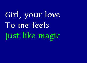 Girl, your love
To me feels

Just like magic