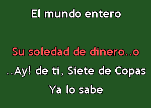 El mundo entero

Su soledad de dinero..o

..Ay! de ti, Siete de Copas

Ya lo sabe