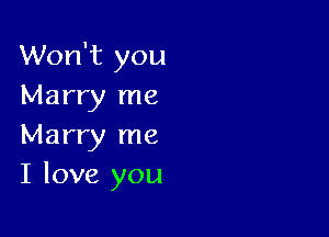 Won't you
Marry me

Marry me
I love you