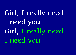 Girl, I really need
I need you

Girl, I really need
I need you