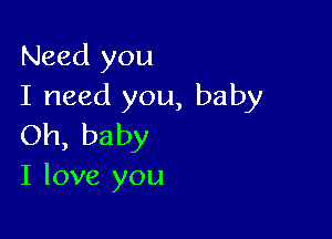 Need you
I need you, baby

Oh, baby

I love you