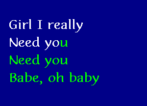 Girl I really
Need you

Need you
Babe, oh baby