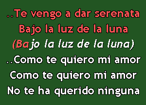 ..Te vengo a dar serenata

Bajo la luz de la luna
(Bajo Ia qu de Ia Iuna)

..Como te quiero mi amor
Como te quiero mi amor
No te ha querido ninguna