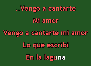 ..Vengo a cantarte
Mi amor
Vengo a cantarte mi amor

Lo que escribi

Enlalaguna