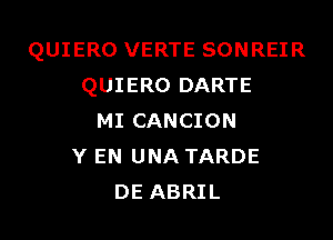 QUIERO VERTE SONREIR
QUIERO DARTE

MI CANCION
Y EN UNA TARDE
DE ABRIL