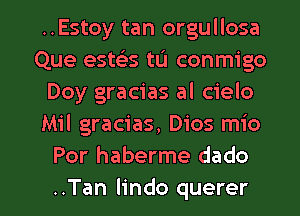 ..Estoy tan orgullosa
Que esws tu conmigo
Doy gracias al cielo
Mil gracias, Dios mio
Por haberme dado

..Tan Iindo querer l