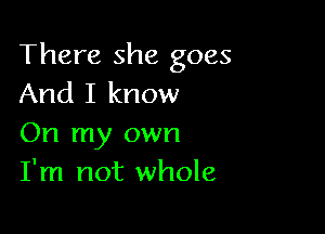 There she goes
And I know

On my own
I'm not whole
