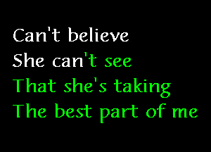 Can't believe
She can't see

That she's taking
The best part of me