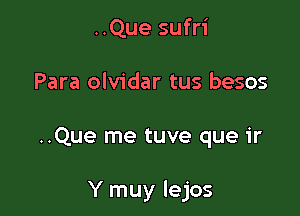 ..Que sufri
Para olvidar tus besos

..Que me tuve que ir

Y muy lejos