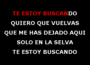 TE ESTOY BUSCANDO
QUIERO QUE VUELVAS
QUE ME HAS DEJADO AQUI
SOLO EN LA SELVA
TE ESTOY BUSCANDO