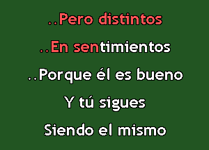 ..Pero distintos
..En sentimientos

..Porque Gil es bueno

Y tL'I sigues

Siendo el mismo