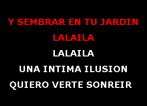 Y SEMBRAR EN TU JARDIN
LALAILA
LALAILA
UNA INTIMA ILUSION
QUIERO VERTE SONREIR