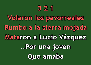 3 2 1
Volaron los pavorreales
Rumbo a la sierra mojada
Mataron a Lucio VgIzquez
..Por una joven
Que amaba