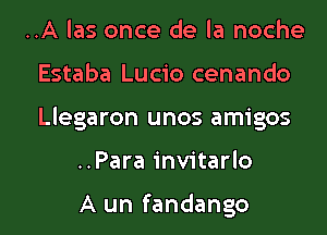 ..A las once de la noche

Estaba Lucio cenando

Llegaron unos amigos
..Para invitarlo

A un fandango