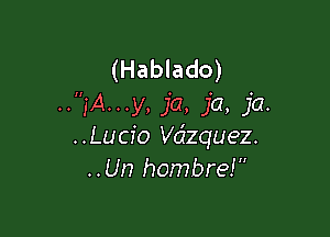 (Hablado)
..,'A...y, ja, ja, ja.

..Lucfo dequez.
..Un hombre!