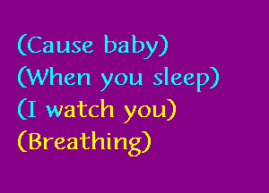 (Cause baby)
(When you sleep)

(I watch you)
(Breathing)