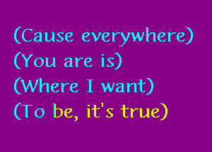 (Cause everywhere)
(You are is)

(Where I want)
(To be, it's true)