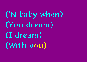 ('N baby when)
(You dream)

(I dream)
(With you)