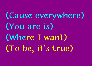 (Cause everywhere)
(You are is)

(Where I want)
(To be, it's true)