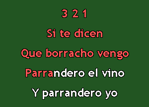 3 2 1
Si te dicen
Que borracho vengo

Parrandero el vino

Y parrandero yo