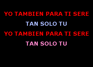 Y0 TAMBIEN PARA TI SERE
TAN SOLO TU

Y0 TAMBIEN PARA TI SERE
TAN SOLO TU