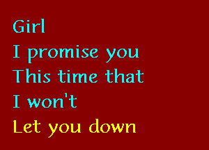 Girl
I promise you

This time that
I won't
Let you down