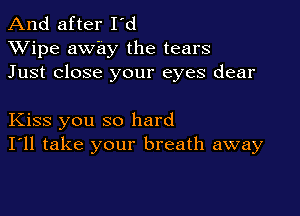 And after I'd
XVipe away the tears
Just close your eyes dear

Kiss you so hard
I'll take your breath away
