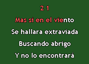 2 1
Mas 51 en el viento

Se hallara extraviada

Buscando abrigo

Y no lo encontrarzEI