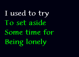 I used to try
To set aside

Some time for
Being lonely