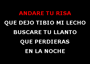 ANDARE TU RISA
QUE DEJO TIBIO MI LECHO
BUSCARE TU LLANTO
QUE PERDIERAS
EN LA NOCHE