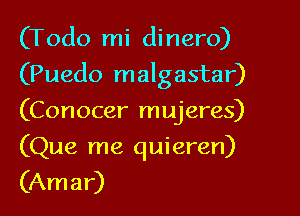 (Todo mi dinero)

(Puedo malgastar)

(Conocer mujeres)
(Que me quieren)
(Amar)