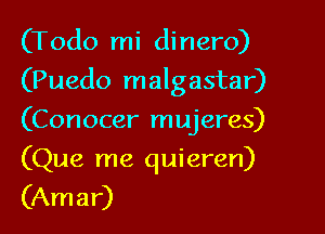 (Todo mi dinero)

(Puedo malgastar)

(Conocer mujeres)
(Que me quieren)
(Amar)