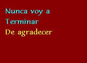 Nunca voy a
Terminar

De agradecer