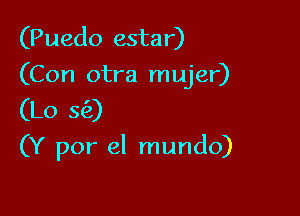 (Puedo estar)
(Con otra mujer)
(Lo 5(2)

(Y por el mundo)