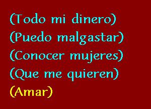 (Todo mi dinero)

(Puedo malgastar)

(Conocer mujeres)
(Que me quieren)
(Amar)