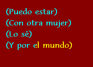 (Puedo estar)
(Con otra mujer)
(Lo 5(2)

(Y por el mundo)