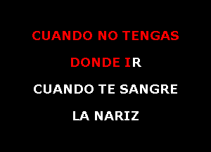 CUANDO N0 TENGAS
DONDE IR

CUANDO TE SANGRE

LA NARIZ