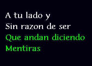 A tu lado y
Sin razon de ser

Que andan diciendo
Mentiras