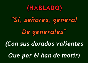 Si, sefmres, genera!

De generales

(Con sus dorados vah'entes

Que par (.5! han d9 mon'r)