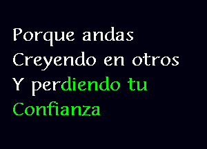 Porque andas
Creyendo en otros

Y perdiendo tu
Confianza