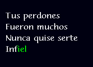 Tus perdones
Fueron muchos

Nunca quise serte
Infiel