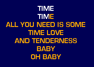 TIME
TIME
ALL YOU NEED IS SOME
TIME LOVE
AND TENDERNESS
BABY
0H BABY