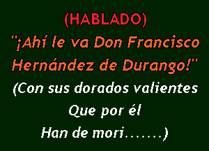 fAhI' Ie va Don Francisco
Hema'mdez de Durango!

(Con sus dorados valientes
Que por e3!
Han de mon' ....... )